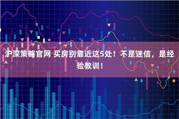沪深策略官网 买房别靠近这5处！不是迷信，是经验教训！
