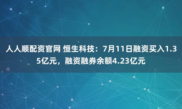 人人顺配资官网 恒生科技:7月11日融资买入1.35亿元,融资融券余额4.23亿元