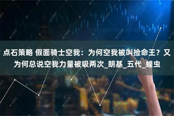 点石策略 假面骑士空我:为何空我被叫捡命王?又为何总说空我力量被吸两次_朗基_五代_蝗虫