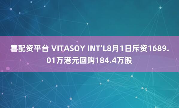 喜配资平台 VITASOY INT‘L8月1日斥资1689.01万港元回购184.4万股