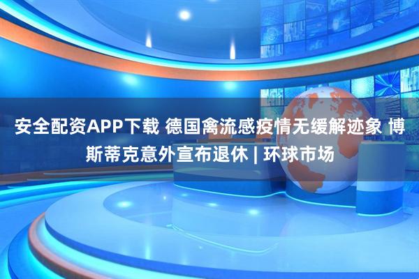 安全配资APP下载 德国禽流感疫情无缓解迹象 博斯蒂克意外宣布退休 | 环球市场