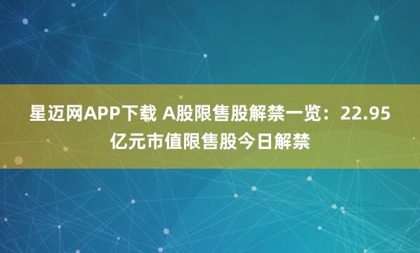 星迈网APP下载 A股限售股解禁一览：22.95亿元市值限售股今日解禁