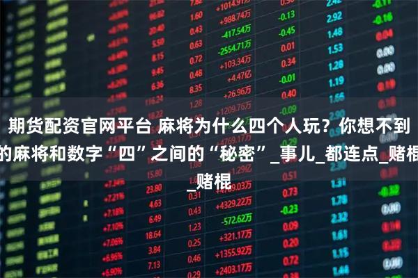 期货配资官网平台 麻将为什么四个人玩？你想不到的麻将和数字“四”之间的“秘密”_事儿_都连点_赌棍