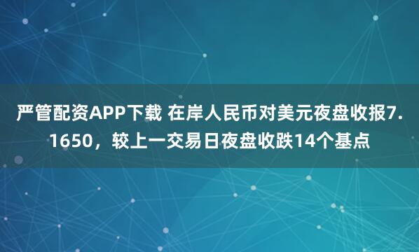 严管配资APP下载 在岸人民币对美元夜盘收报7.1650，较上一交易日夜盘收跌14个基点