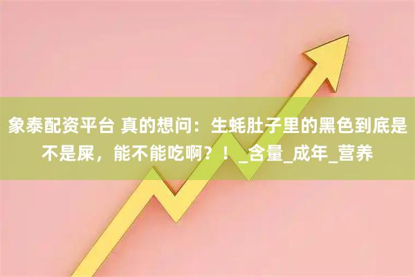 象泰配资平台 真的想问：生蚝肚子里的黑色到底是不是屎，能不能吃啊？！_含量_成年_营养