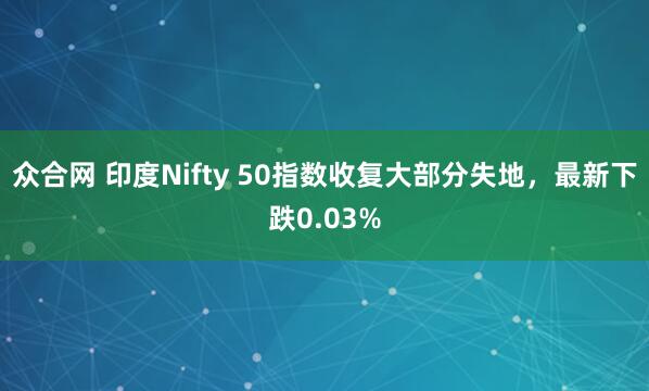 众合网 印度Nifty 50指数收复大部分失地，最新下跌0.03%
