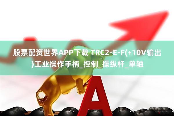 股票配资世界APP下载 TRC2-E-F(﹢10V输出)工业操作手柄_控制_操纵杆_单轴
